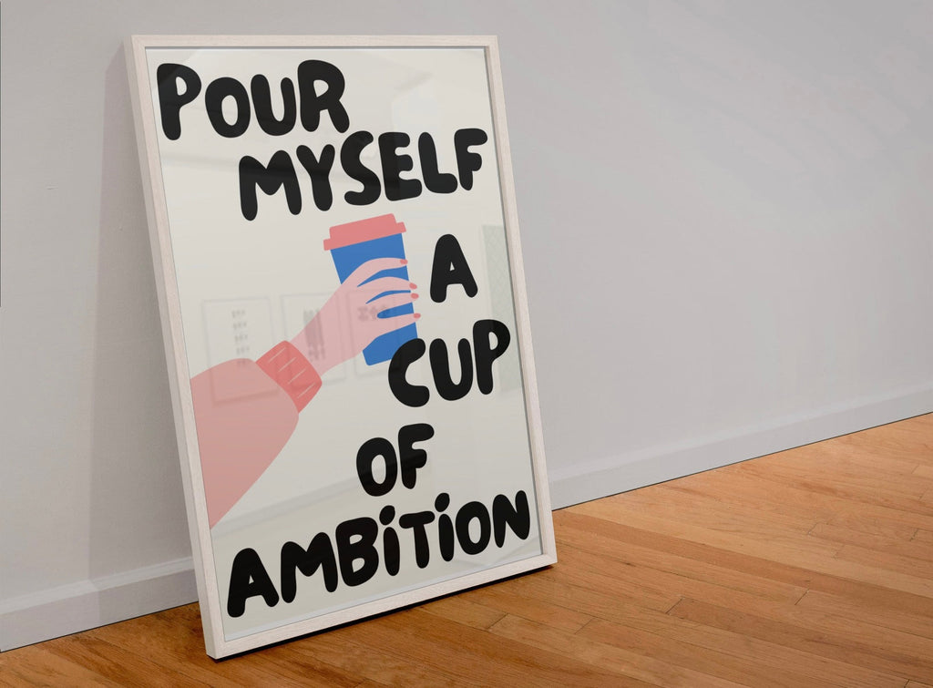 Pour Myself A Cup Of Ambition A4 Print