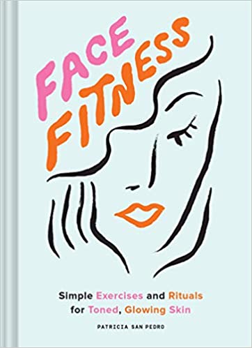 Face Fitness, Simple Exercises and Rituals for Toned, Glowing Skin. Patricia San Pedro